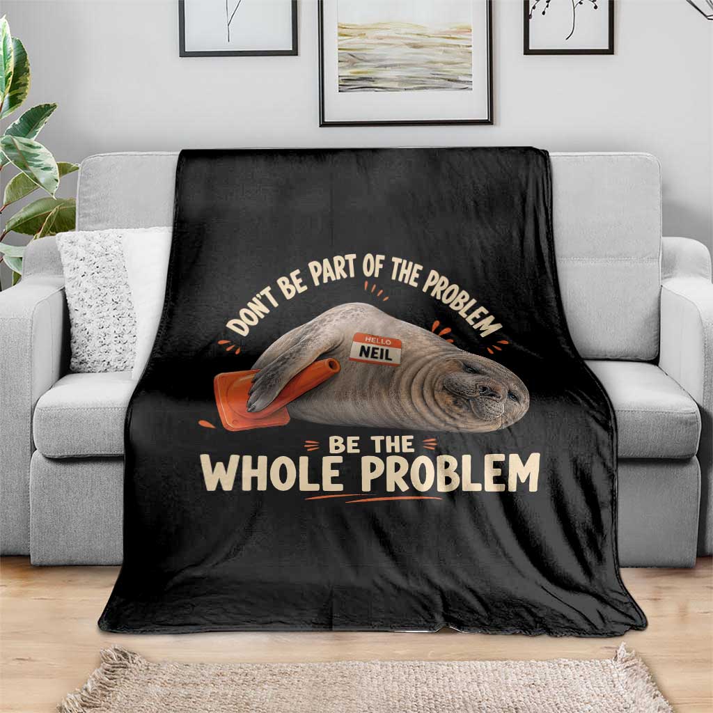 Funny Neil The Seal Throw Blanket Don't Be Part Of Problem Be The Whole Problem TS11 Print Your Wear