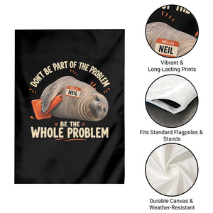 Funny Neil The Seal Garden Flag Don't Be Part Of Problem Be The Whole Problem TS11 Print Your Wear