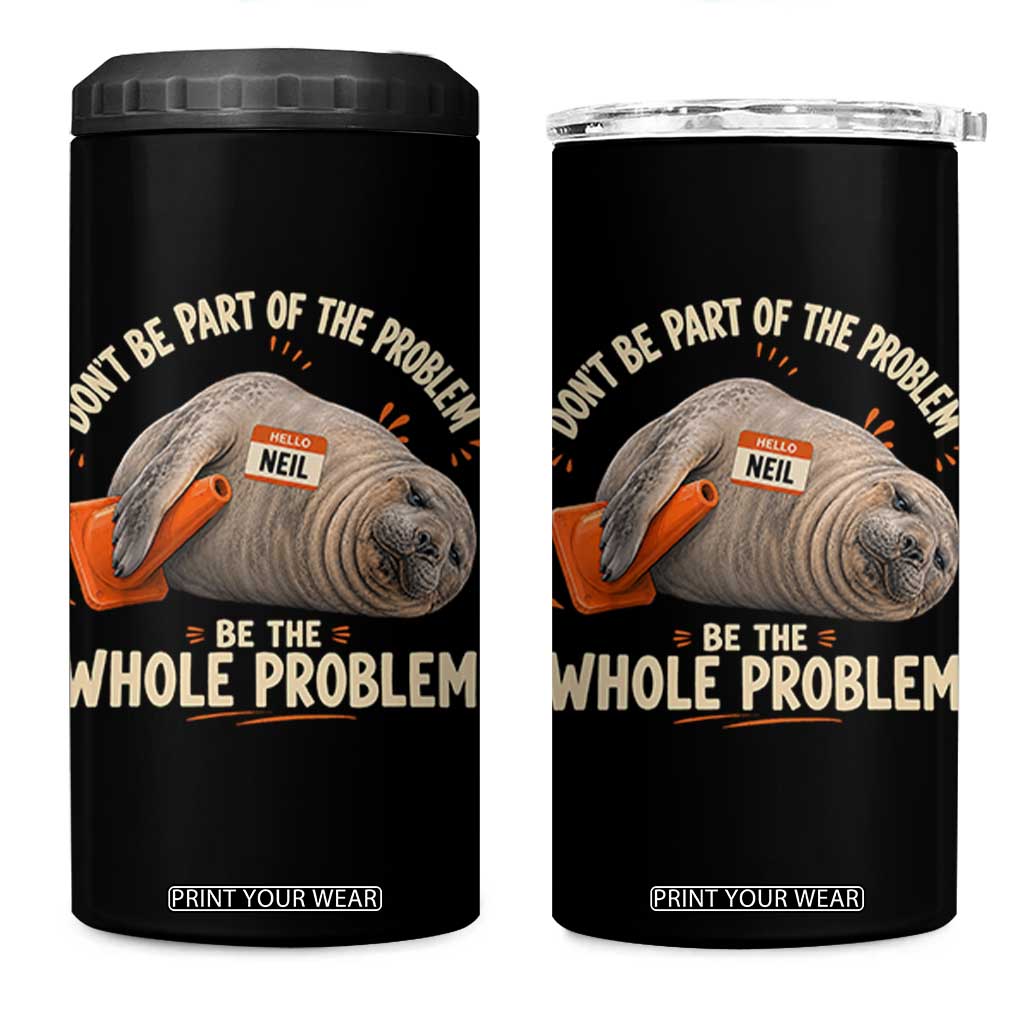 Funny Neil The Seal 4 in 1 Can Cooler Tumbler Don't Be Part Of Problem Be The Whole Problem TS11 One Size: 16 oz Black Print Your Wear