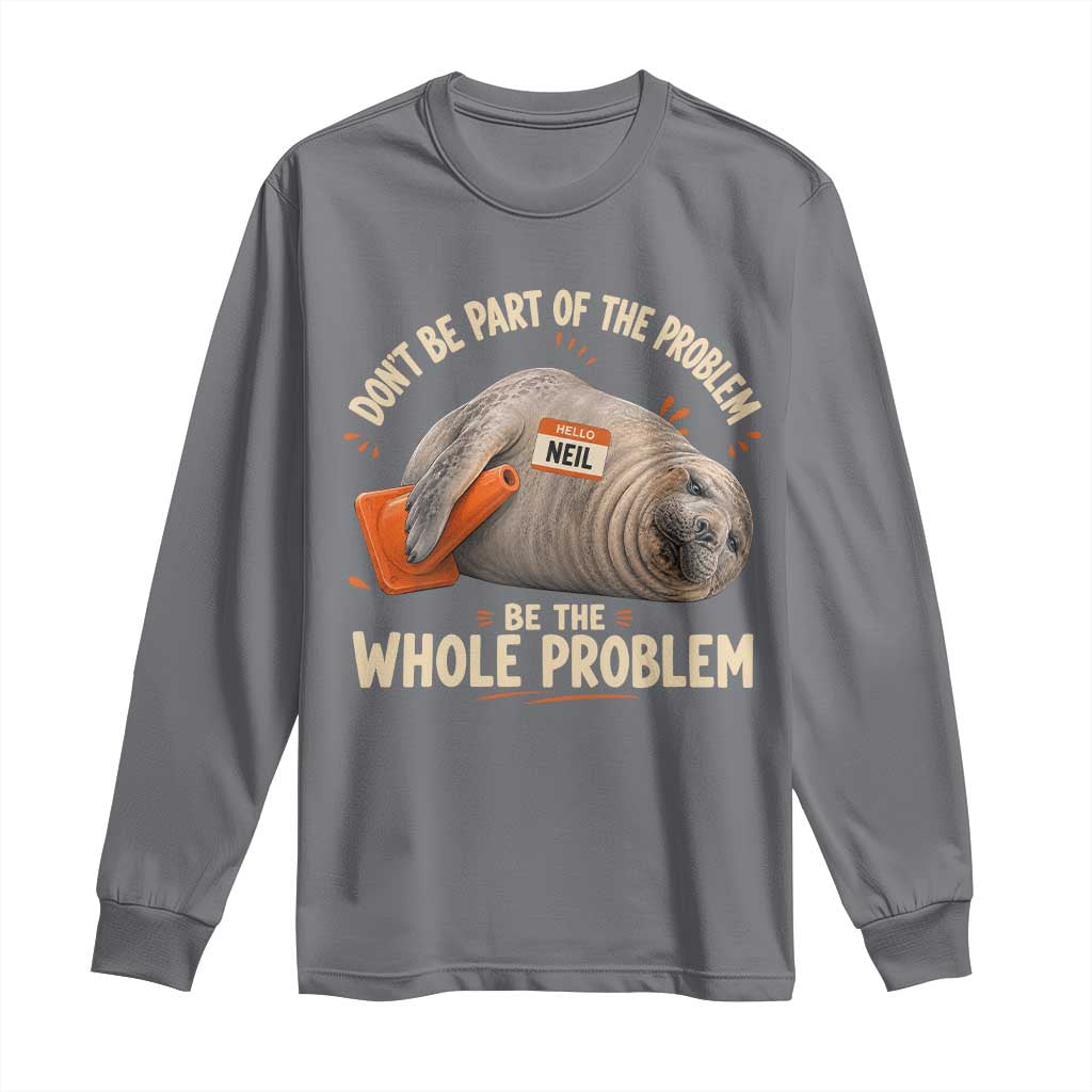 Funny Neil The Seal Long Sleeve Shirt Don't Be Part Of Problem Be The Whole Problem TS11 Charcoal Print Your Wear