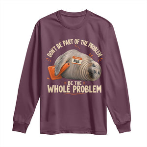 Funny Neil The Seal Long Sleeve Shirt Don't Be Part Of Problem Be The Whole Problem TS11 Maroon Print Your Wear