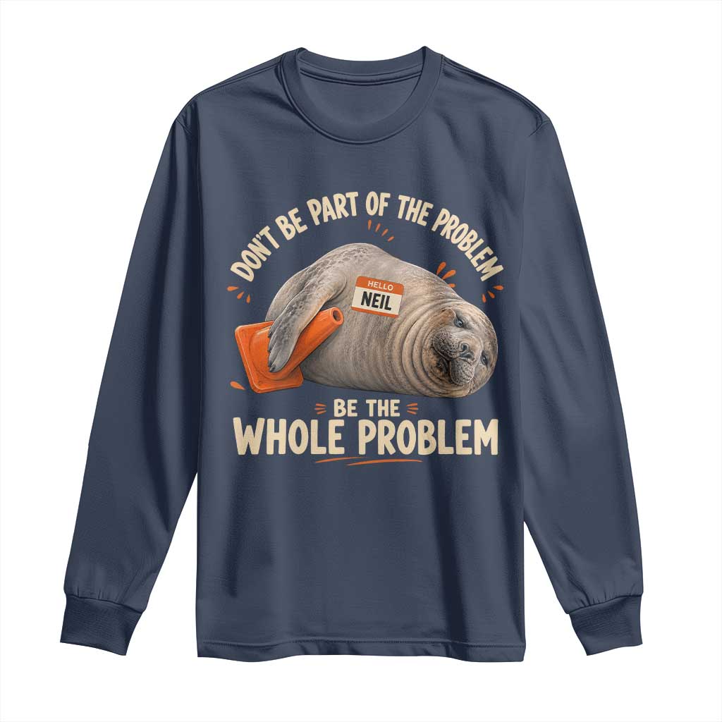 Funny Neil The Seal Long Sleeve Shirt Don't Be Part Of Problem Be The Whole Problem TS11 Navy Print Your Wear