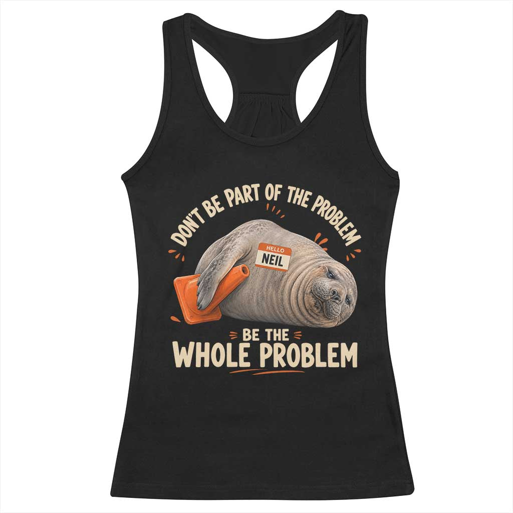 Funny Neil The Seal Racerback Tank Top Don't Be Part Of Problem Be The Whole Problem TS11 Black Print Your Wear