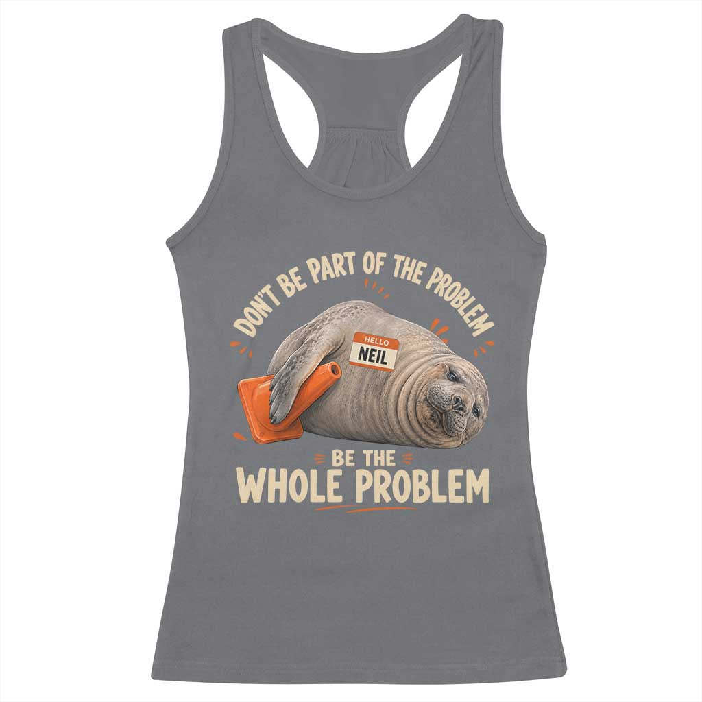 Funny Neil The Seal Racerback Tank Top Don't Be Part Of Problem Be The Whole Problem TS11 Charcoal Print Your Wear