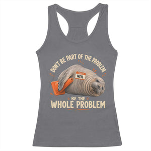 Funny Neil The Seal Racerback Tank Top Don't Be Part Of Problem Be The Whole Problem TS11 Charcoal Print Your Wear