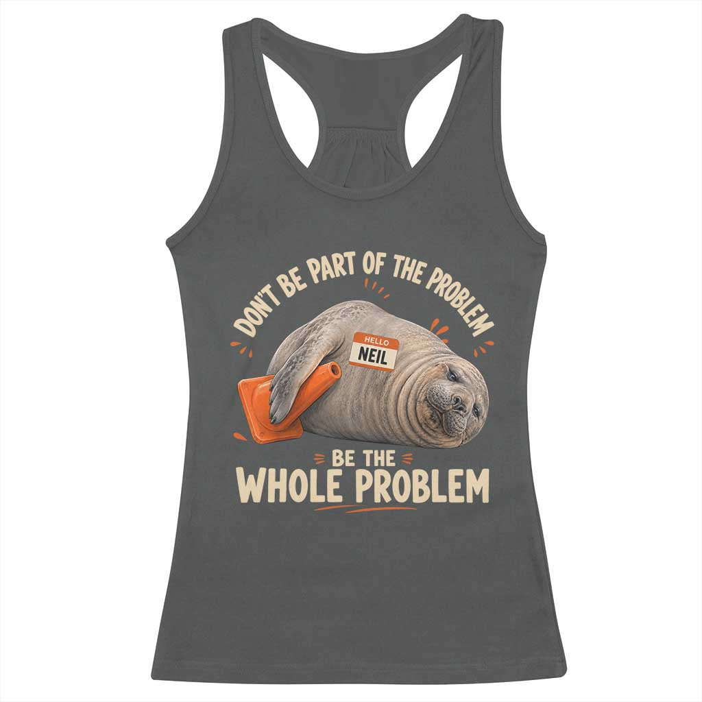 Funny Neil The Seal Racerback Tank Top Don't Be Part Of Problem Be The Whole Problem TS11 Dark Heather Print Your Wear