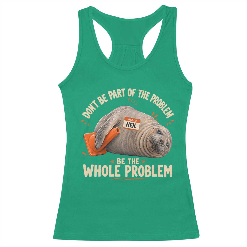 Funny Neil The Seal Racerback Tank Top Don't Be Part Of Problem Be The Whole Problem TS11 Irish Green Print Your Wear
