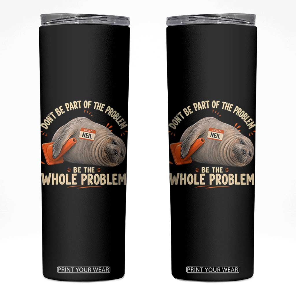 Funny Neil The Seal Skinny Tumbler Don't Be Part Of Problem Be The Whole Problem TS11 Black Print Your Wear