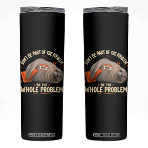 Funny Neil The Seal Skinny Tumbler Don't Be Part Of Problem Be The Whole Problem TS11 Black Print Your Wear