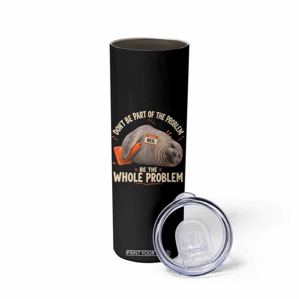 Funny Neil The Seal Skinny Tumbler Don't Be Part Of Problem Be The Whole Problem TS11 Print Your Wear