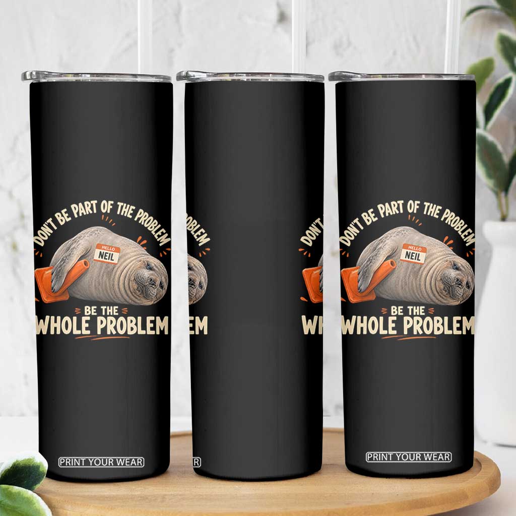 Funny Neil The Seal Skinny Tumbler Don't Be Part Of Problem Be The Whole Problem TS11 Print Your Wear