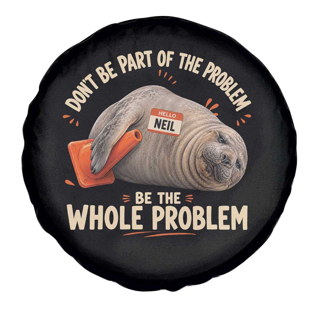 Funny Neil The Seal Spare Tire Cover Don't Be Part Of Problem Be The Whole Problem TS11 Print Your Wear