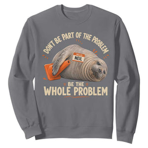 Funny Neil The Seal Sweatshirt Don't Be Part Of Problem Be The Whole Problem TS11 Charcoal Print Your Wear