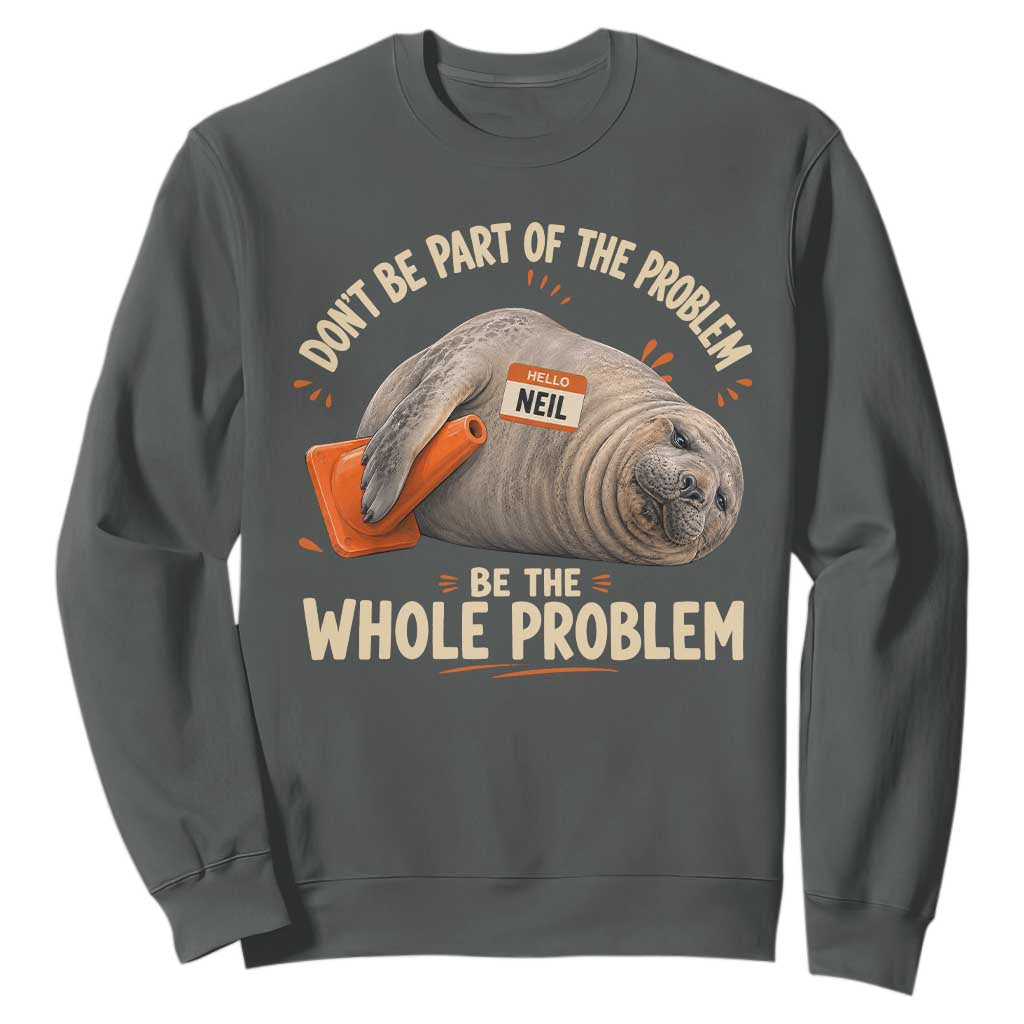 Funny Neil The Seal Sweatshirt Don't Be Part Of Problem Be The Whole Problem TS11 Dark Heather Print Your Wear