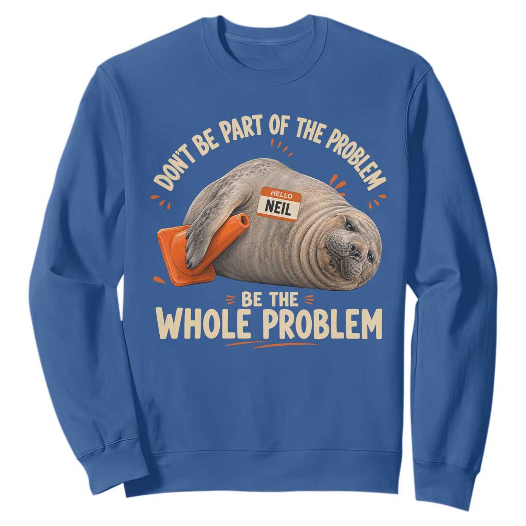 Funny Neil The Seal Sweatshirt Don't Be Part Of Problem Be The Whole Problem TS11 Royal Blue Print Your Wear