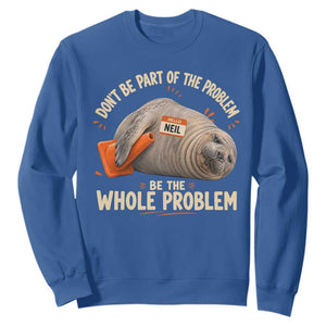 Funny Neil The Seal Sweatshirt Don't Be Part Of Problem Be The Whole Problem TS11 Royal Blue Print Your Wear