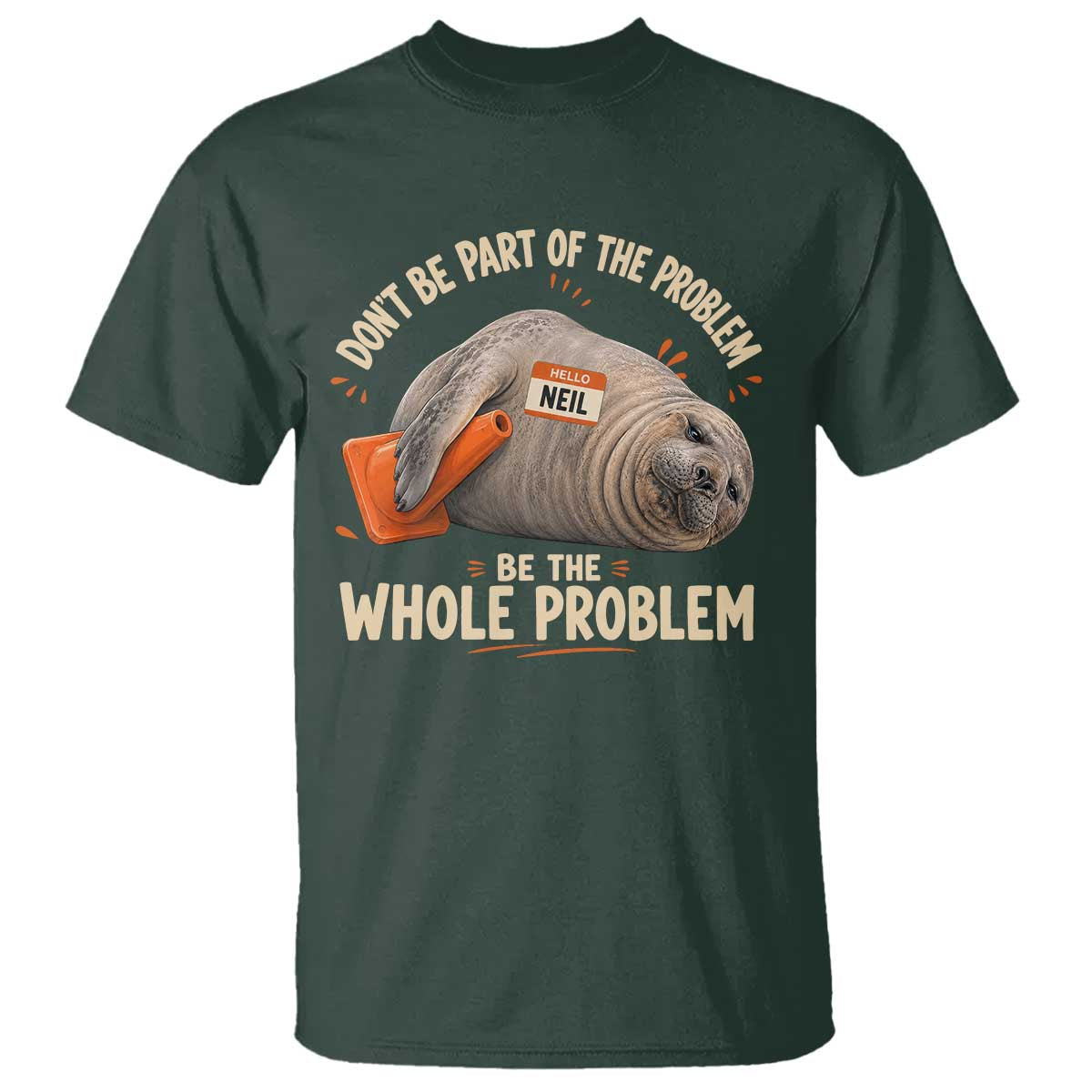 Funny Neil The Seal T Shirt Don't Be Part Of Problem Be The Whole Problem TS11 Dark Forest Green Print Your Wear