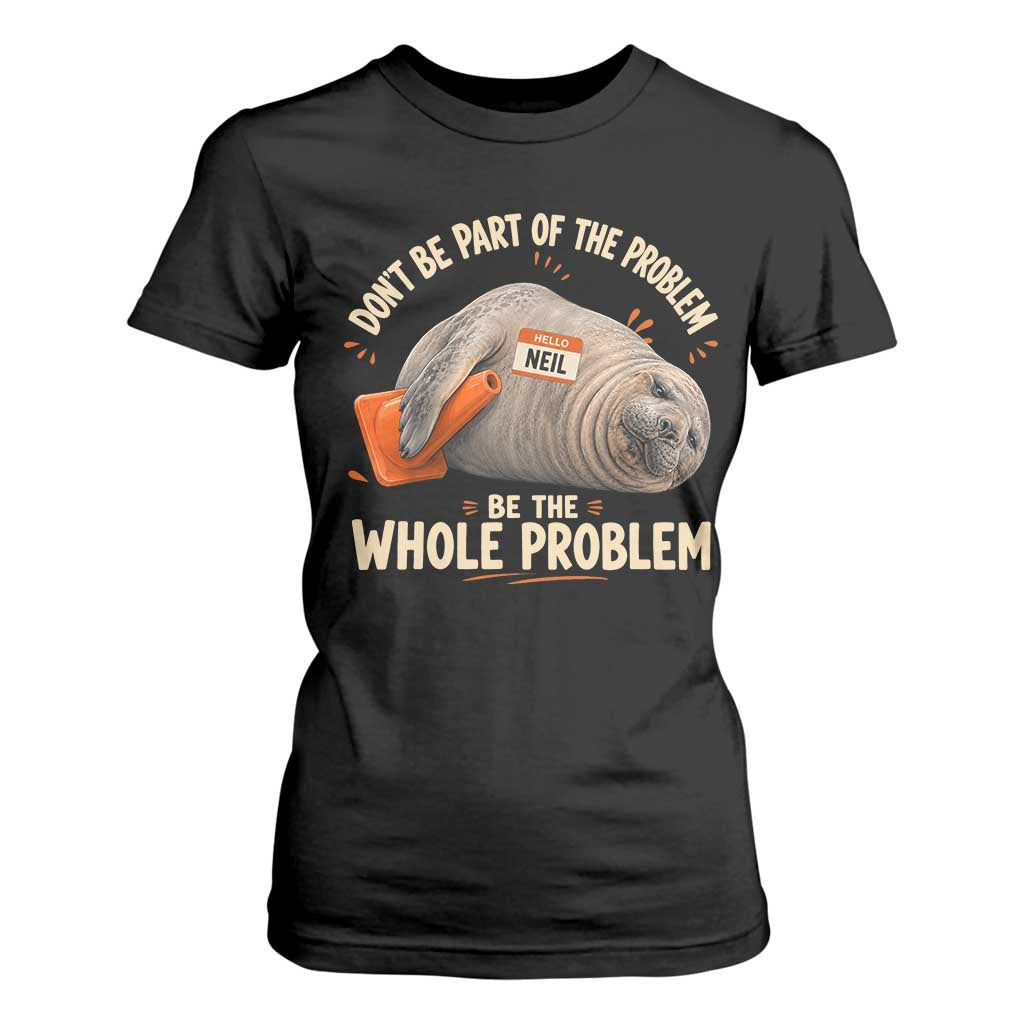 Funny Neil The Seal T Shirt For Women Don't Be Part Of Problem Be The Whole Problem TS11 Black Print Your Wear