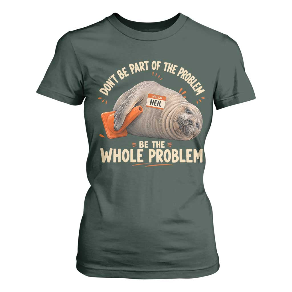 Funny Neil The Seal T Shirt For Women Don't Be Part Of Problem Be The Whole Problem TS11 Dark Forest Green Print Your Wear