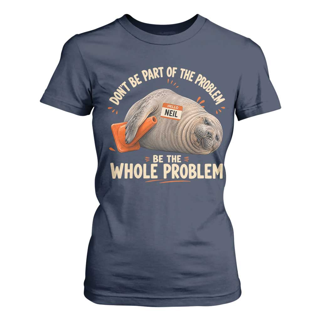 Funny Neil The Seal T Shirt For Women Don't Be Part Of Problem Be The Whole Problem TS11 Navy Print Your Wear