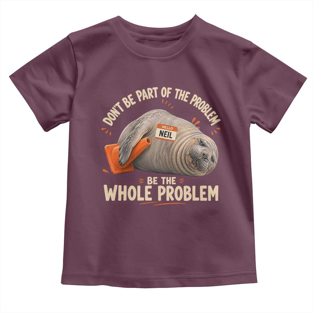Funny Neil The Seal Toddler T Shirt Don't Be Part Of Problem Be The Whole Problem TS11 Maroon Print Your Wear