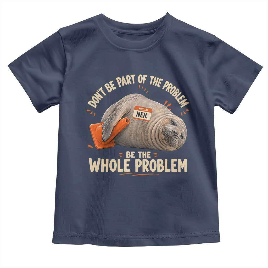 Funny Neil The Seal Toddler T Shirt Don't Be Part Of Problem Be The Whole Problem TS11 Navy Print Your Wear