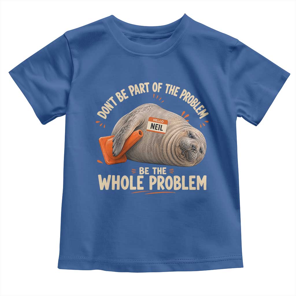 Funny Neil The Seal Toddler T Shirt Don't Be Part Of Problem Be The Whole Problem TS11 Royal Blue Print Your Wear