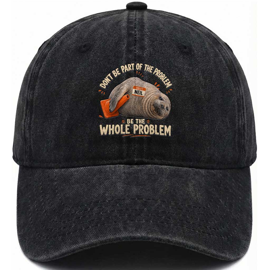 Funny Neil The Seal Washed Cotton Baseball Cap Don't Be Part Of Problem Be The Whole Problem TS11 Print Your Wear