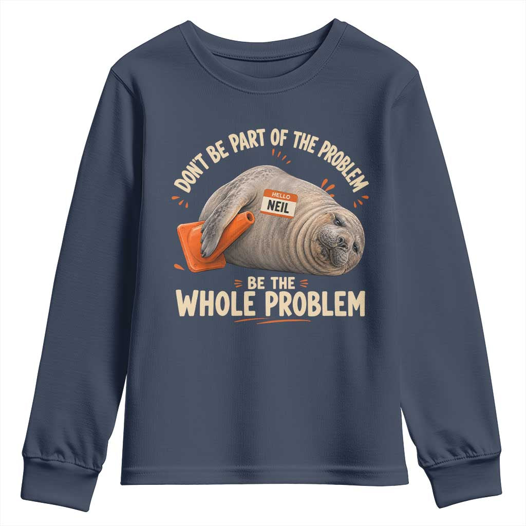 Funny Neil The Seal Youth Sweatshirt Don't Be Part Of Problem Be The Whole Problem TS11 Navy Print Your Wear