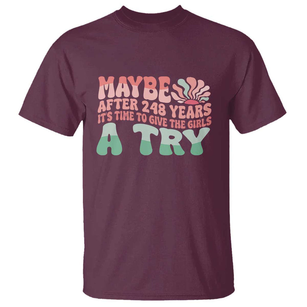 Feminist T Shirt Maybe After 248 Years It's Time To Give The Girls A Try Sunshine TS11 Maroon Print Your Wear