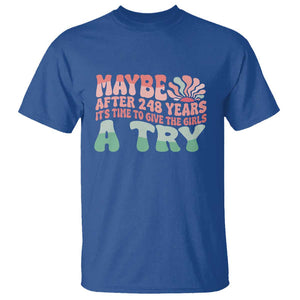 Feminist T Shirt Maybe After 248 Years It's Time To Give The Girls A Try Sunshine TS11 Royal Blue Print Your Wear