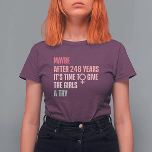 Feminist T Shirt For Women Maybe After 248 Years It's Time To Give The Girls A Try Woman Sign TS11 Maroon Print Your Wear