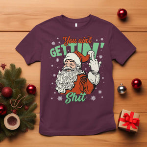 Funny Christmas Naughty Santa T Shirt You Aint Getting Shit Inappropriate Xmas TS11 Maroon Print Your Wear
