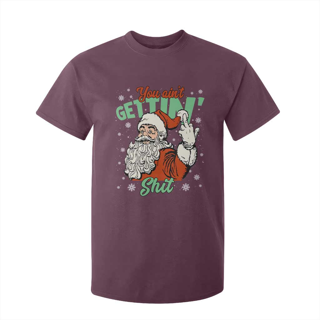 Funny Christmas Naughty Santa T Shirt For Kid You Aint Getting Shit Inappropriate Xmas TS11 Maroon Print Your Wear