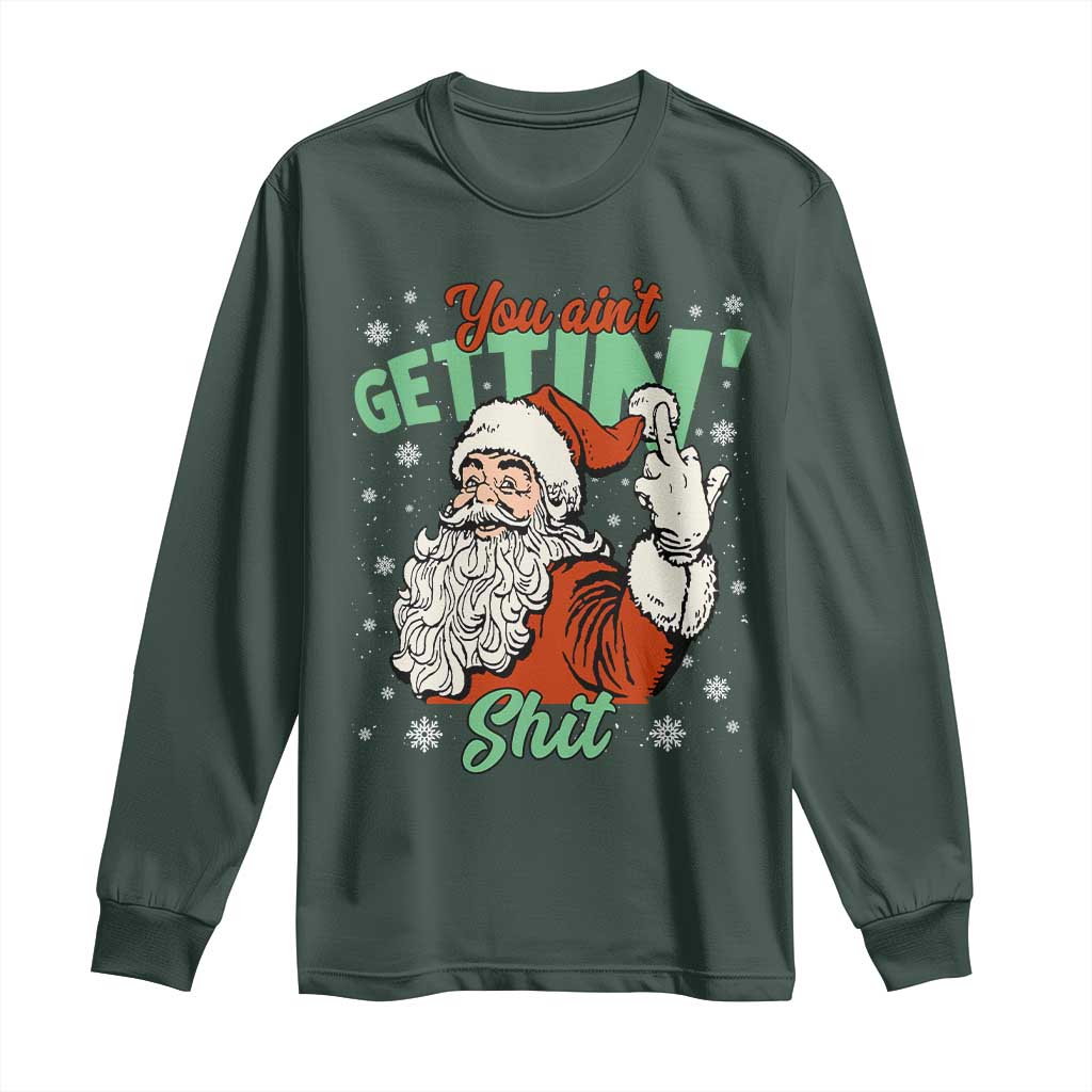 Funny Christmas Naughty Santa Long Sleeve Shirt You Aint Getting Shit Inappropriate Xmas TS11 Dark Forest Green Print Your Wear