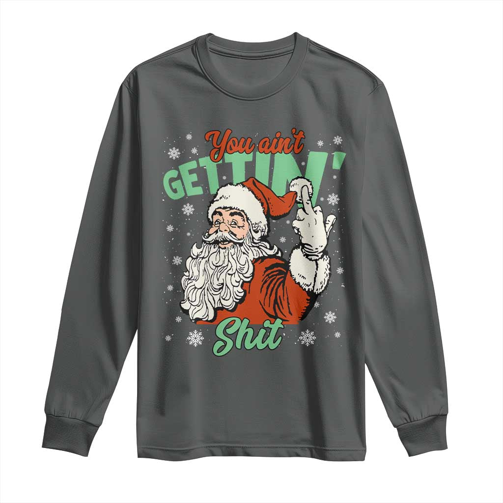 Funny Christmas Naughty Santa Long Sleeve Shirt You Aint Getting Shit Inappropriate Xmas TS11 Dark Heather Print Your Wear