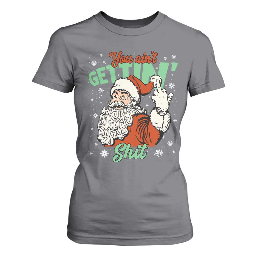 Funny Christmas Naughty Santa T Shirt For Women You Aint Getting Shit Inappropriate Xmas TS11 Charcoal Print Your Wear