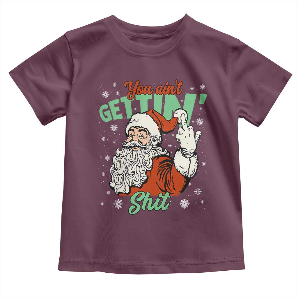 Funny Christmas Naughty Santa Toddler T Shirt You Aint Getting Shit Inappropriate Xmas TS11 Maroon Print Your Wear