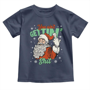 Funny Christmas Naughty Santa Toddler T Shirt You Aint Getting Shit Inappropriate Xmas TS11 Navy Print Your Wear