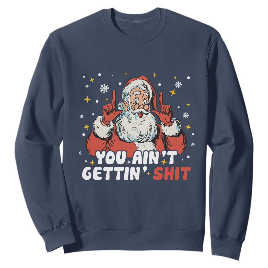 You Aint Getting Shit Christmas Santa Sweatshirt Funny Dirty Xmas Adult Humor TS11 Navy Print Your Wear