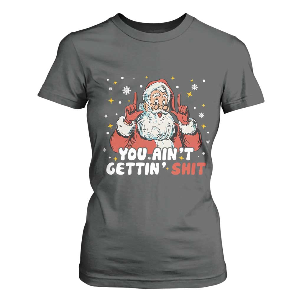 You Aint Getting Shit Christmas Santa T Shirt For Women Funny Dirty Xmas Adult Humor TS11 Dark Heather Print Your Wear