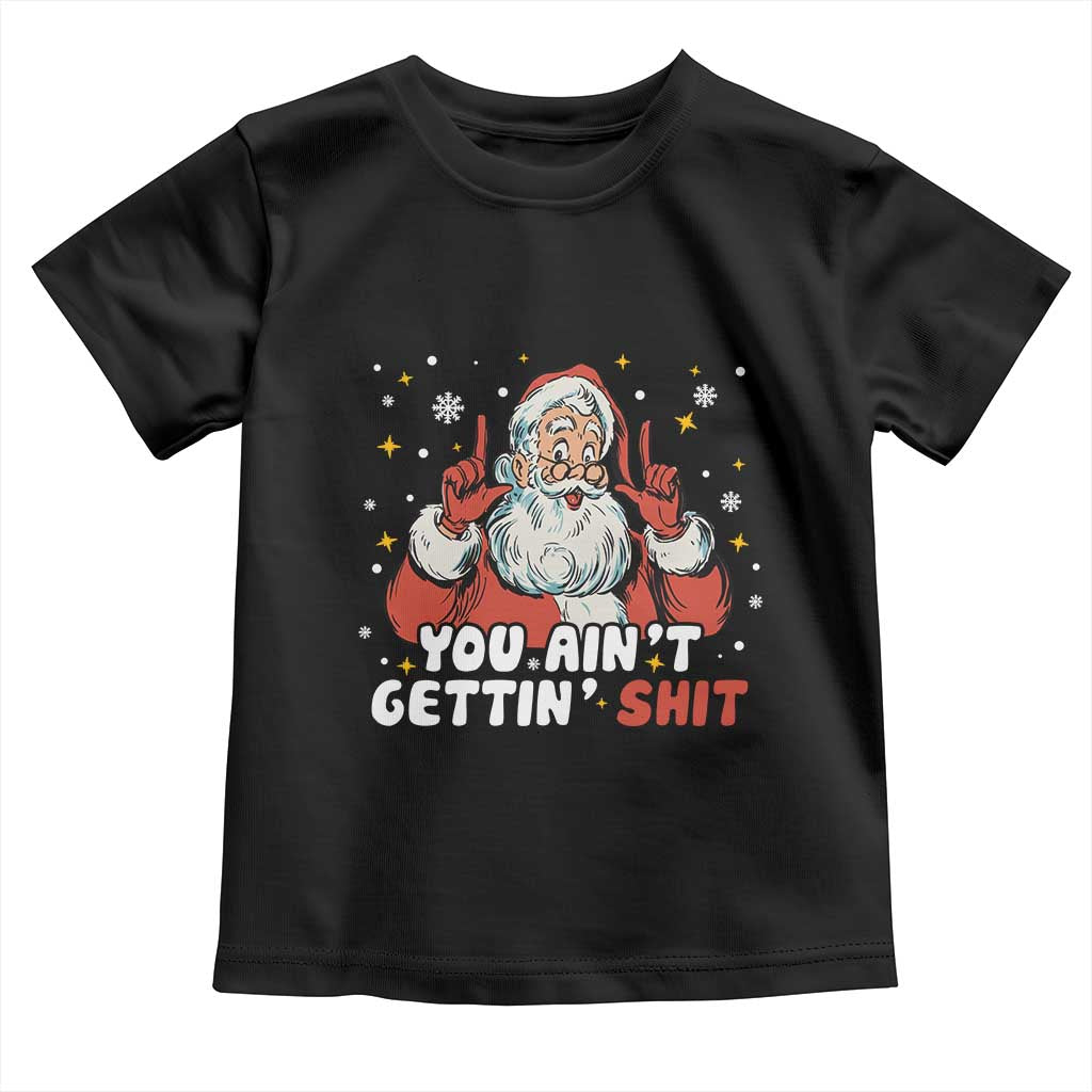 You Aint Getting Shit Christmas Santa Toddler T Shirt Funny Dirty Xmas Adult Humor TS11 Black Print Your Wear