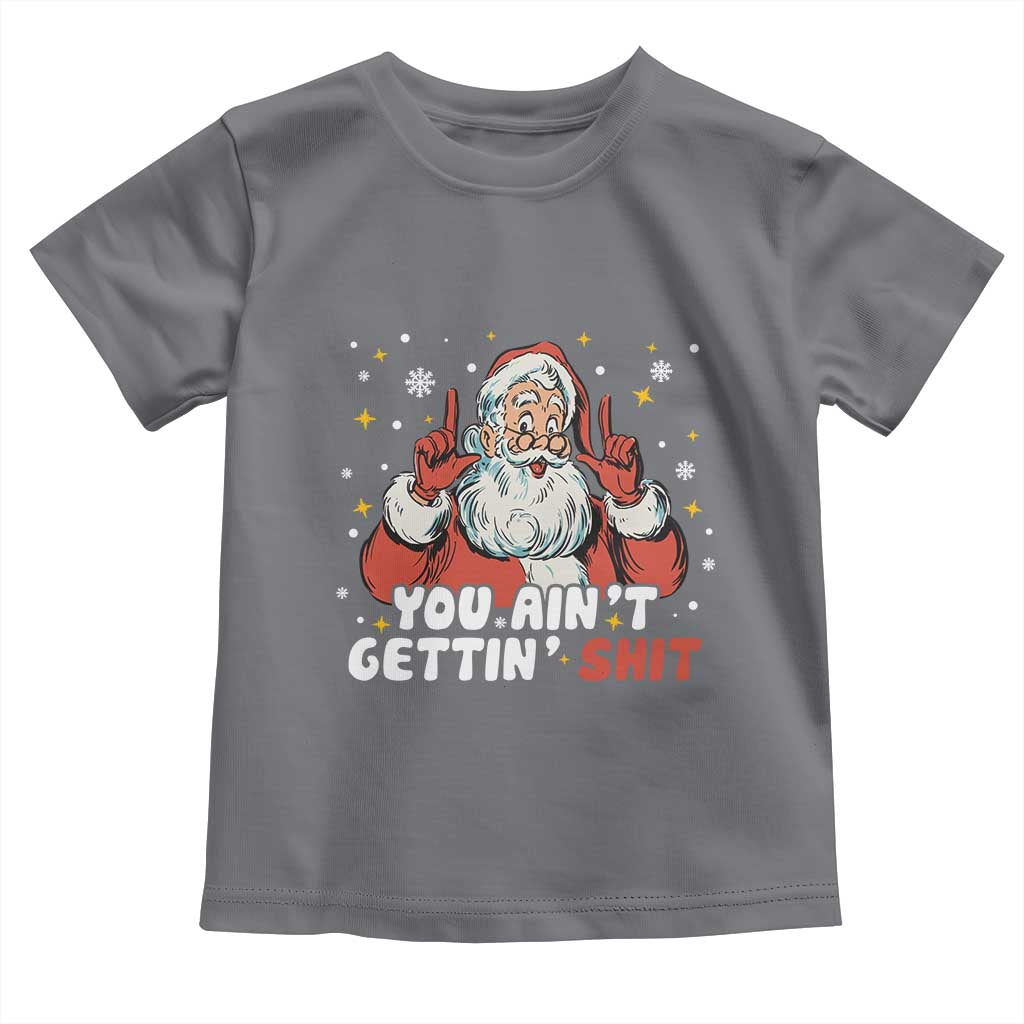 You Aint Getting Shit Christmas Santa Toddler T Shirt Funny Dirty Xmas Adult Humor TS11 Charcoal Print Your Wear