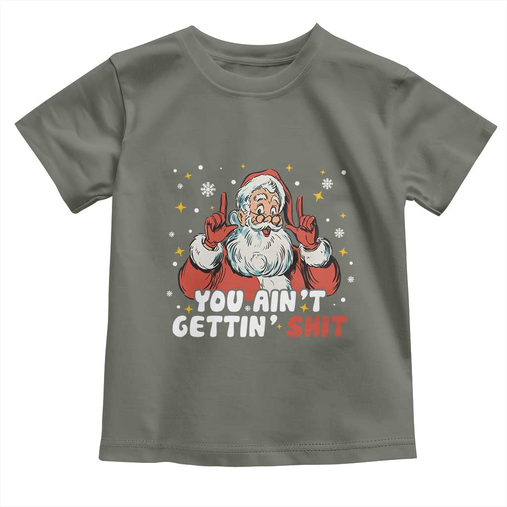 You Aint Getting Shit Christmas Santa Toddler T Shirt Funny Dirty Xmas Adult Humor TS11 Military Green Print Your Wear
