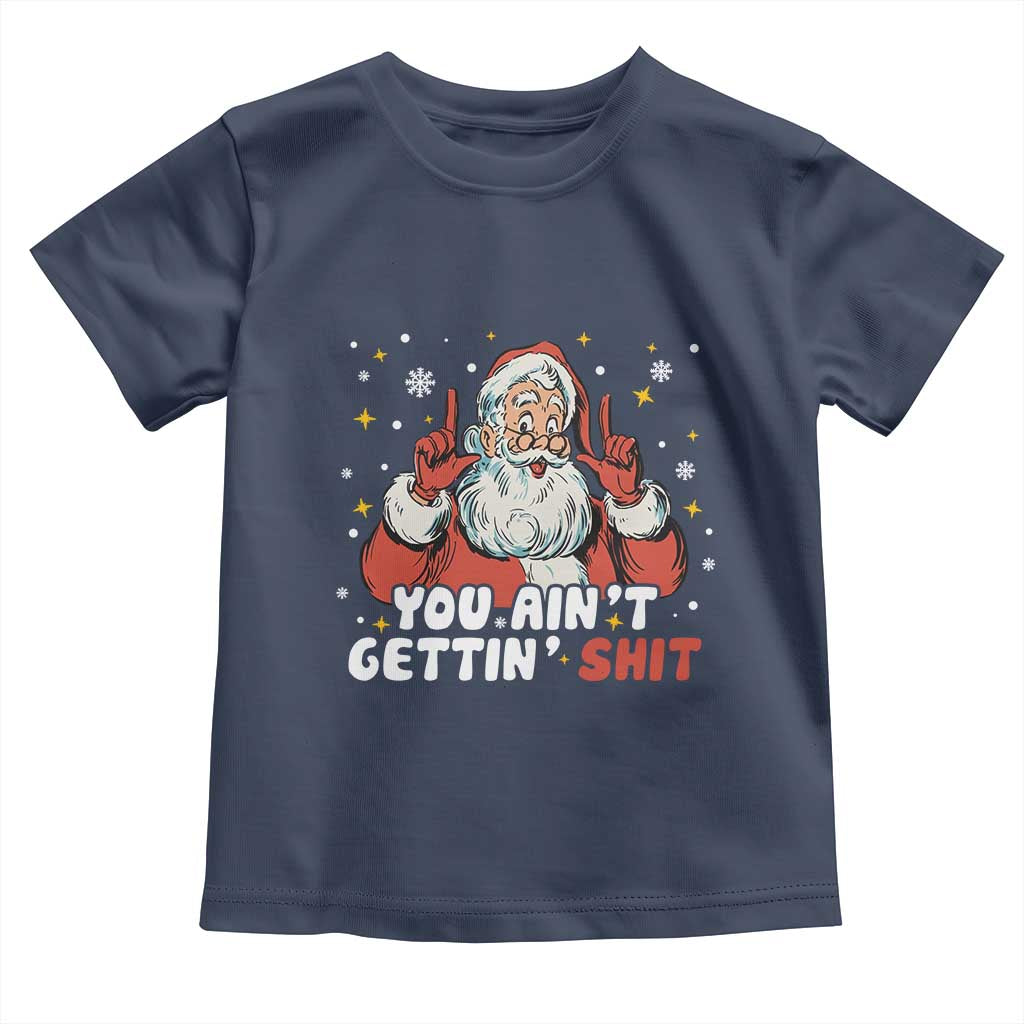 You Aint Getting Shit Christmas Santa Toddler T Shirt Funny Dirty Xmas Adult Humor TS11 Navy Print Your Wear