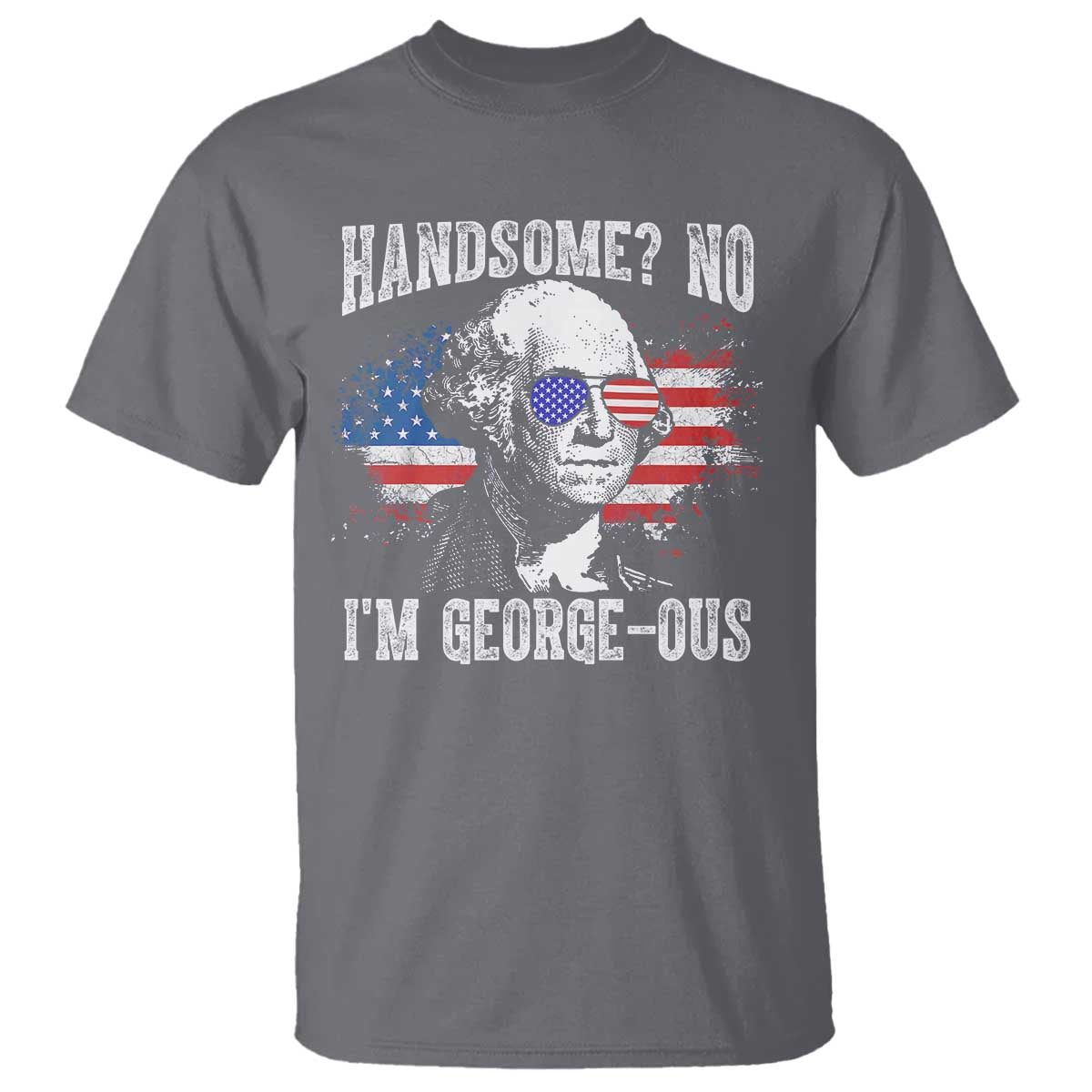Funny George Washington T Shirt Handsome No I'm George-ous 4th Of July American Flag TS11 Charcoal Print Your Wear