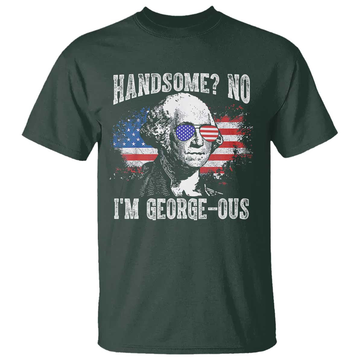 Funny George Washington T Shirt Handsome No I'm George-ous 4th Of July American Flag TS11 Dark Forest Green Print Your Wear
