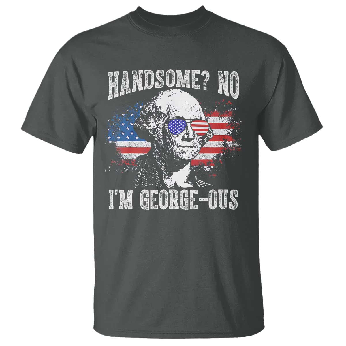 Funny George Washington T Shirt Handsome No I'm George-ous 4th Of July American Flag TS11 Dark Heather Print Your Wear