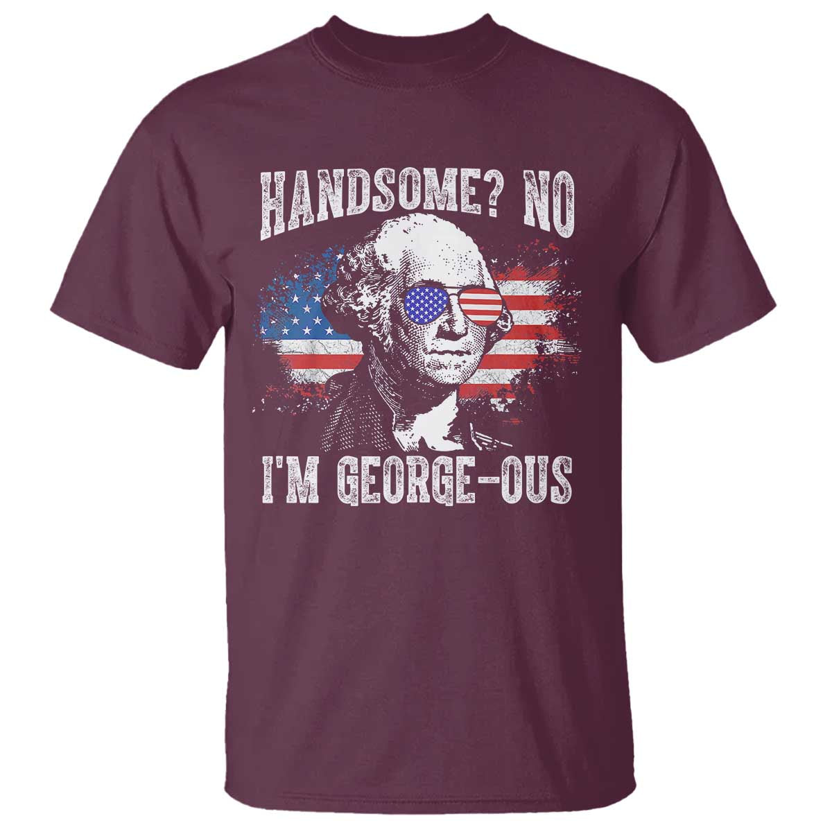 Funny George Washington T Shirt Handsome No I'm George-ous 4th Of July American Flag TS11 Maroon Print Your Wear