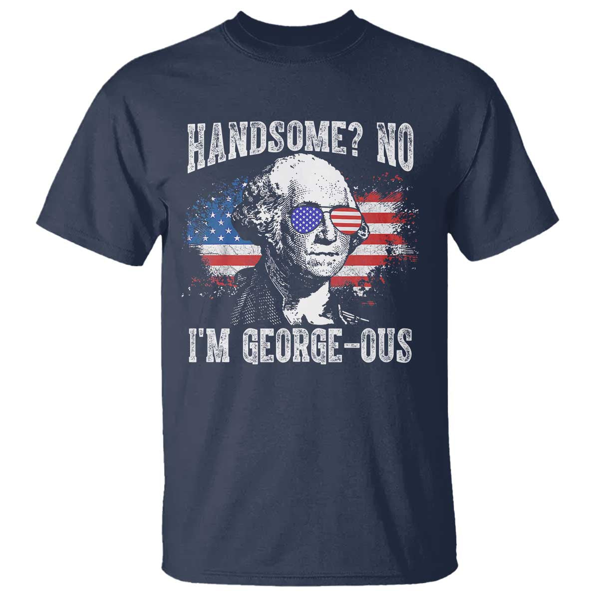 Funny George Washington T Shirt Handsome No I'm George-ous 4th Of July American Flag TS11 Navy Print Your Wear
